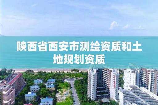 陕西省西安市测绘资质和土地规划资质