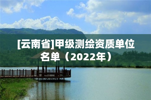 [云南省]甲级测绘资质单位名单（2022年）