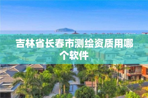 吉林省长春市测绘资质用哪个软件