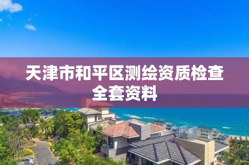 天津市和平区测绘资质检查全套资料