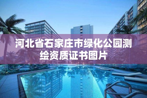 河北省石家庄市绿化公园测绘资质证书图片