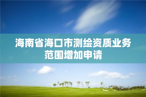 海南省海口市测绘资质业务范围增加申请