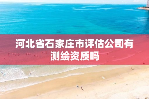 河北省石家庄市评估公司有测绘资质吗