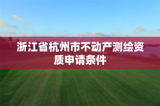 浙江省杭州市不动产测绘资质申请条件