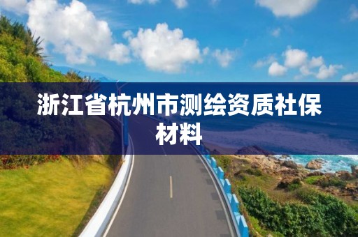 浙江省杭州市测绘资质社保材料