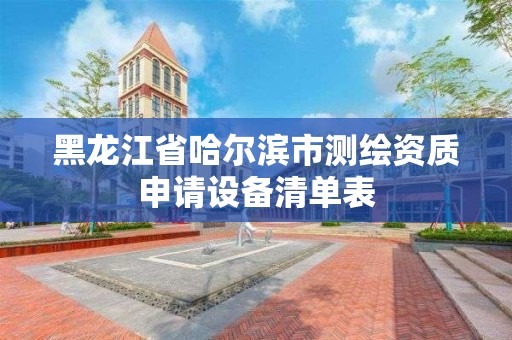 黑龙江省哈尔滨市测绘资质申请设备清单表