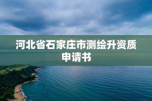 河北省石家庄市测绘升资质申请书