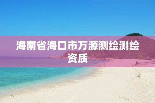 海南省海口市万源测绘测绘资质