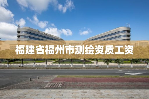 福建省福州市测绘资质工资