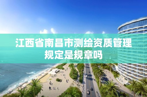 江西省南昌市测绘资质管理规定是规章吗