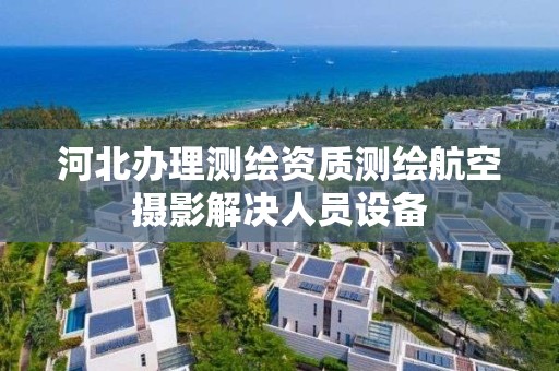 河北办理测绘资质测绘航空摄影解决人员设备