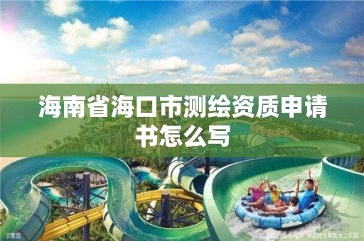 海南省海口市测绘资质申请书怎么写