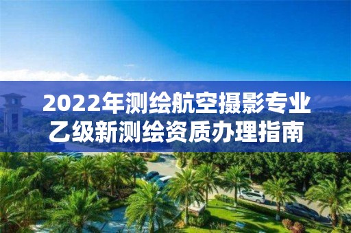 2022年测绘航空摄影专业乙级新测绘资质办理指南