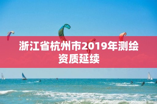 浙江省杭州市2019年测绘资质延续