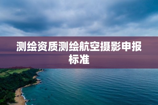 测绘资质测绘航空摄影申报标准