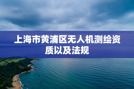 上海市黄浦区无人机测绘资质以及法规