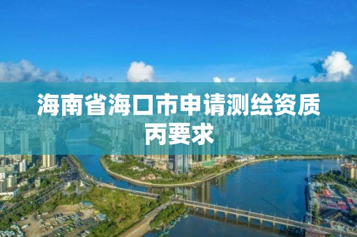 海南省海口市申请测绘资质丙要求