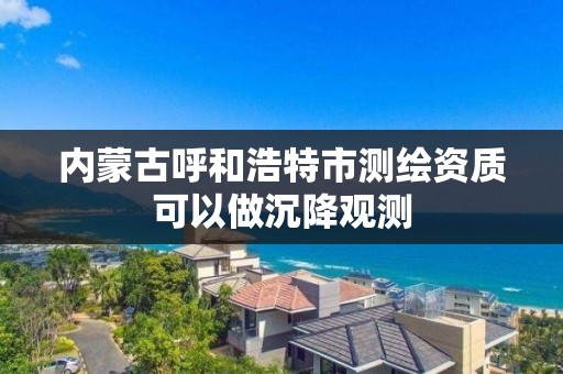 内蒙古呼和浩特市测绘资质可以做沉降观测