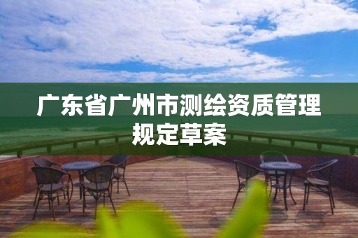 广东省广州市测绘资质管理规定草案