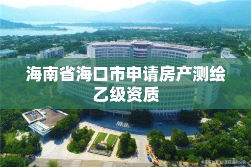 海南省海口市申请房产测绘乙级资质