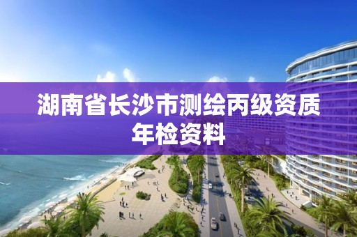 湖南省长沙市测绘丙级资质年检资料