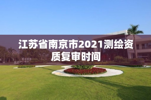 江苏省南京市2021测绘资质复审时间