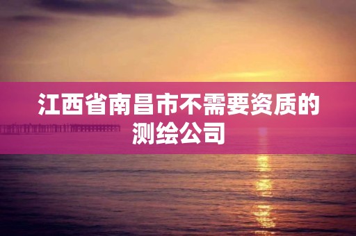 江西省南昌市不需要资质的测绘公司