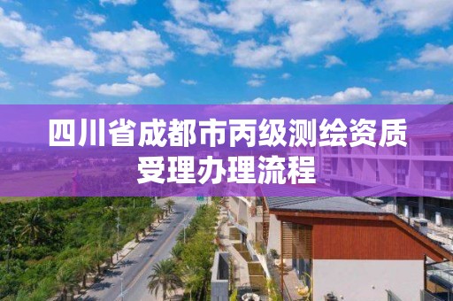 四川省成都市丙级测绘资质受理办理流程