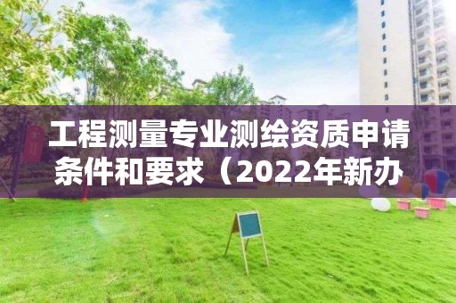 工程测量专业测绘资质申请条件和要求（2022年新办理）