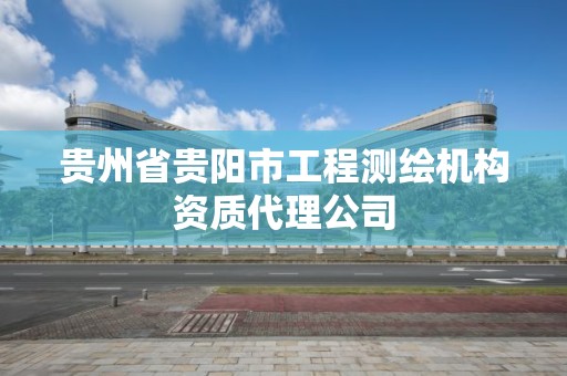 贵州省贵阳市工程测绘机构资质代理公司