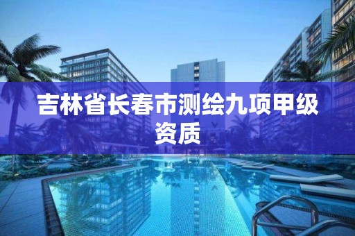 吉林省长春市测绘九项甲级资质