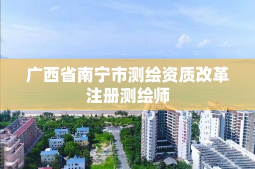 广西省南宁市测绘资质改革注册测绘师