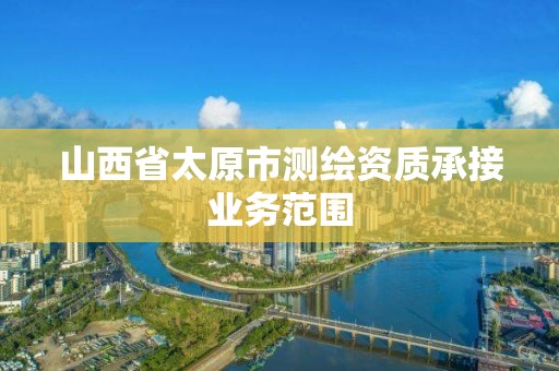 山西省太原市测绘资质承接业务范围