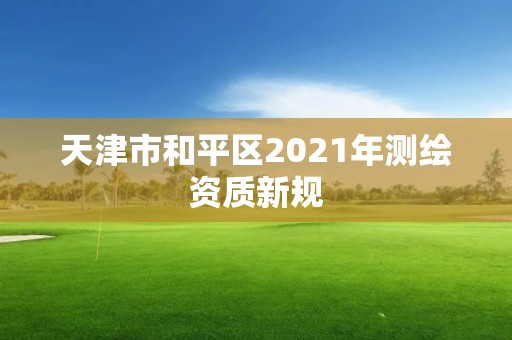 天津市和平区2021年测绘资质新规