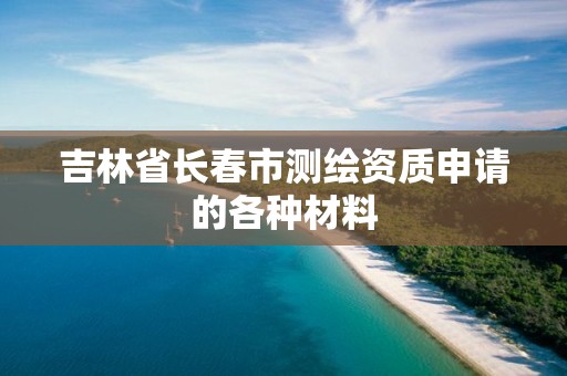 吉林省长春市测绘资质申请的各种材料