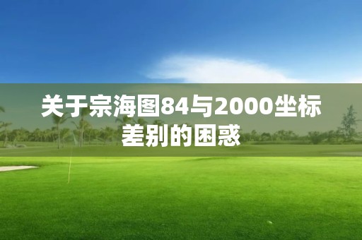 关于宗海图84与2000坐标差别的困惑