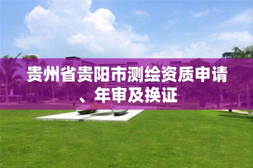 贵州省贵阳市测绘资质申请、年审及换证