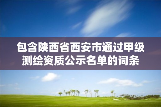 包含陕西省西安市通过甲级测绘资质公示名单的词条