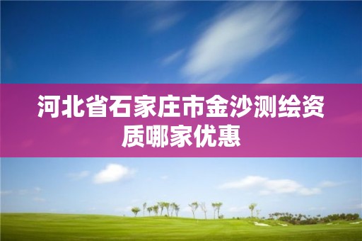 河北省石家庄市金沙测绘资质哪家优惠