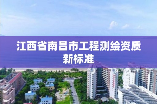 江西省南昌市工程测绘资质新标准