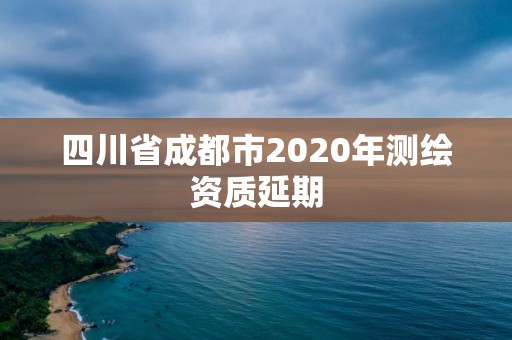 四川省成都市2020年测绘资质延期