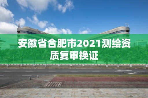 安徽省合肥市2021测绘资质复审换证