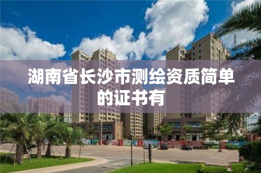 湖南省长沙市测绘资质简单的证书有