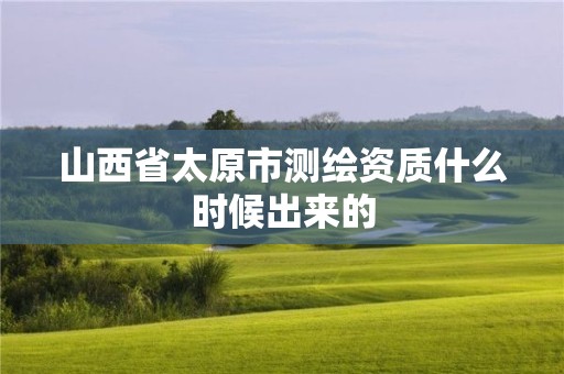 山西省太原市测绘资质什么时候出来的