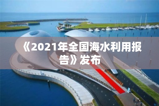 《2021年全国海水利用报告》发布