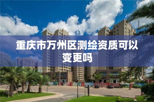 重庆市万州区测绘资质可以变更吗