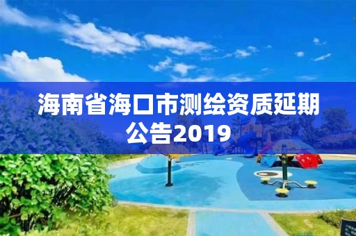 海南省海口市测绘资质延期公告2019