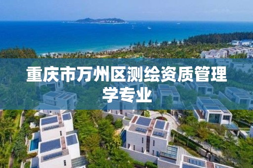 重庆市万州区测绘资质管理学专业