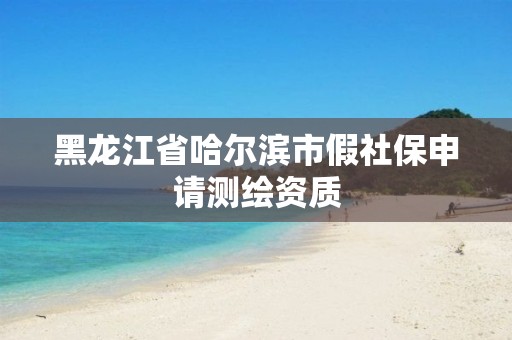 黑龙江省哈尔滨市假社保申请测绘资质