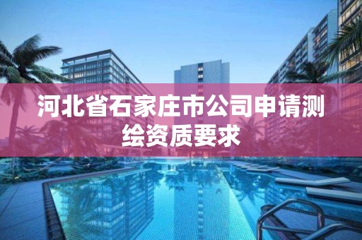 河北省石家庄市公司申请测绘资质要求